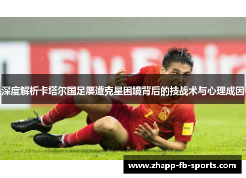 深度解析卡塔尔国足屡遭克星困境背后的技战术与心理成因