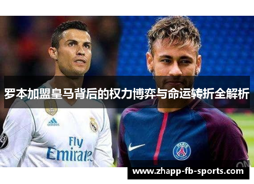 罗本加盟皇马背后的权力博弈与命运转折全解析