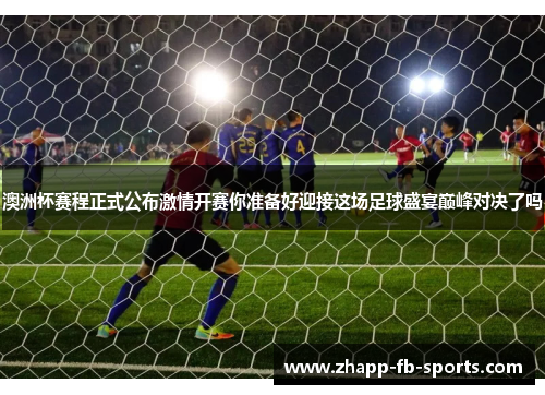 澳洲杯赛程正式公布激情开赛你准备好迎接这场足球盛宴巅峰对决了吗 澳洲杯赛程正式公布激情开赛你准备好迎接这场足球盛宴巅峰对决了吗