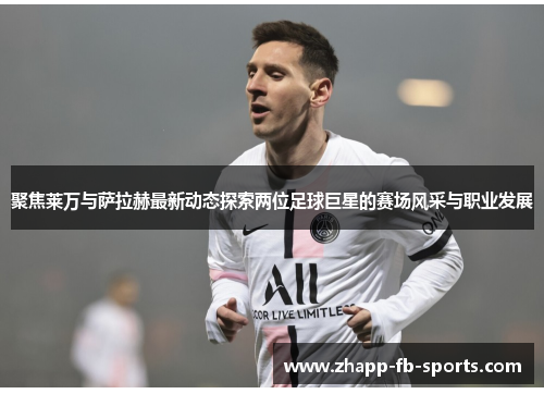 聚焦莱万与萨拉赫最新动态探索两位足球巨星的赛场风采与职业发展 聚焦莱万与萨拉赫最新动态探索两位足球巨星的赛场风采与职业发展