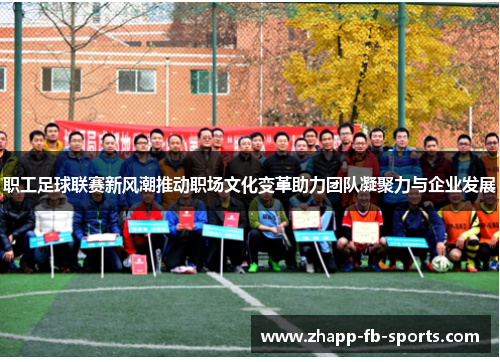 职工足球联赛新风潮推动职场文化变革助力团队凝聚力与企业发展 职工足球联赛新风潮推动职场文化变革助力团队凝聚力与企业发展