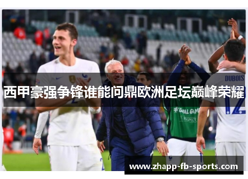 西甲豪强争锋谁能问鼎欧洲足坛巅峰荣耀