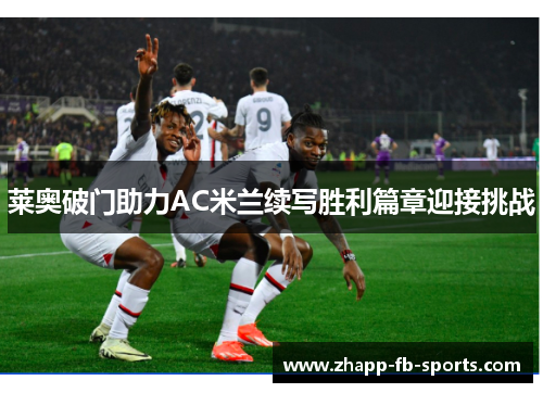 莱奥破门助力AC米兰续写胜利篇章迎接挑战