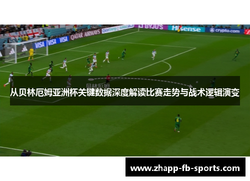从贝林厄姆亚洲杯关键数据深度解读比赛走势与战术逻辑演变