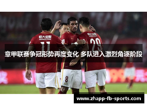 意甲联赛争冠形势再度变化 多队进入激烈角逐阶段