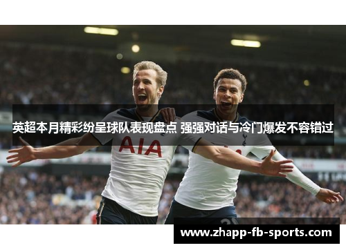 英超本月精彩纷呈球队表现盘点 强强对话与冷门爆发不容错过