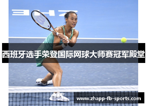 西班牙选手荣登国际网球大师赛冠军殿堂 西班牙选手荣登国际网球大师赛冠军殿堂