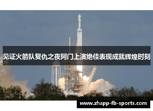 见证火箭队复仇之夜阿门上演绝佳表现成就辉煌时刻 见证火箭队复仇之夜阿门上演绝佳表现成就辉煌时刻