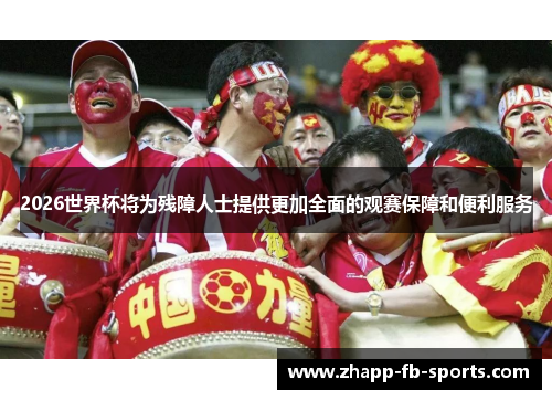 2026世界杯将为残障人士提供更加全面的观赛保障和便利服务 2026世界杯将为残障人士提供更加全面的观赛保障和便利服务
