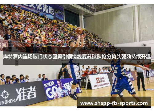 库特罗内连场破门状态回勇引领锋线复苏球队抢分势头强劲持续升温 库特罗内连场破门状态回勇引领锋线复苏球队抢分势头强劲持续升温