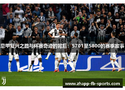 意甲复兴之路与杯赛奇迹的背后:5701至5800的赛季故事 意甲复兴之路与杯赛奇迹的背后:5701至5800的赛季故事