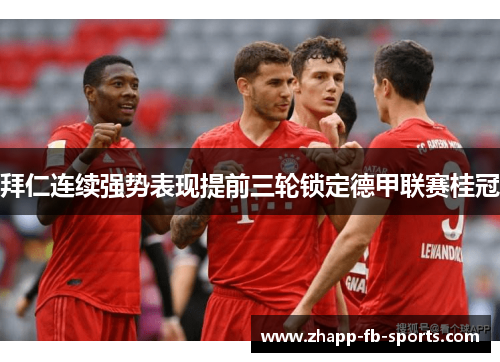 拜仁连续强势表现提前三轮锁定德甲联赛桂冠