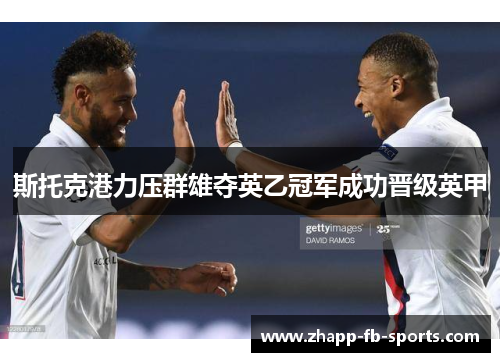 斯托克港力压群雄夺英乙冠军成功晋级英甲 斯托克港力压群雄夺英乙冠军成功晋级英甲