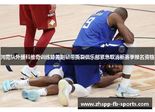 河南队外援科维奇训练膝盖副韧带撕裂俱乐部紧急取消新赛季报名资格
