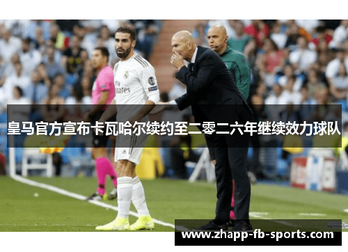 皇马官方宣布卡瓦哈尔续约至二零二六年继续效力球队 皇马官方宣布卡瓦哈尔续约至二零二六年继续效力球队