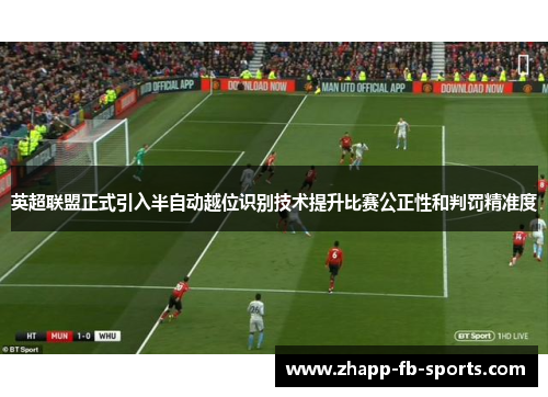 英超联盟正式引入半自动越位识别技术提升比赛公正性和判罚精准度