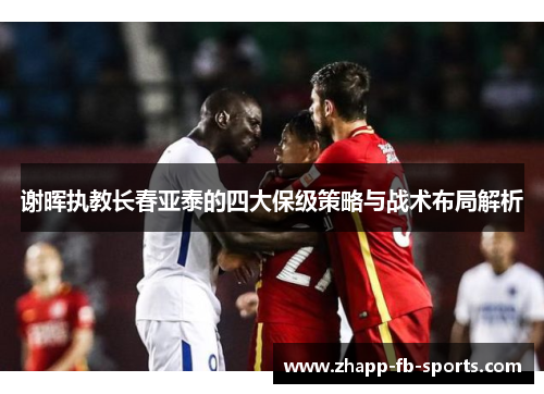 谢晖执教长春亚泰的四大保级策略与战术布局解析