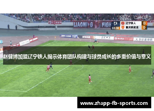 赵健博加盟辽宁铁人揭示体育团队构建与球员成长的多重价值与意义 赵健博加盟辽宁铁人揭示体育团队构建与球员成长的多重价值与意义