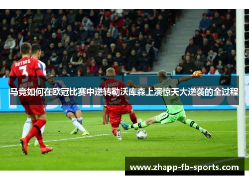 马竞如何在欧冠比赛中逆转勒沃库森上演惊天大逆袭的全过程 马竞如何在欧冠比赛中逆转勒沃库森上演惊天大逆袭的全过程